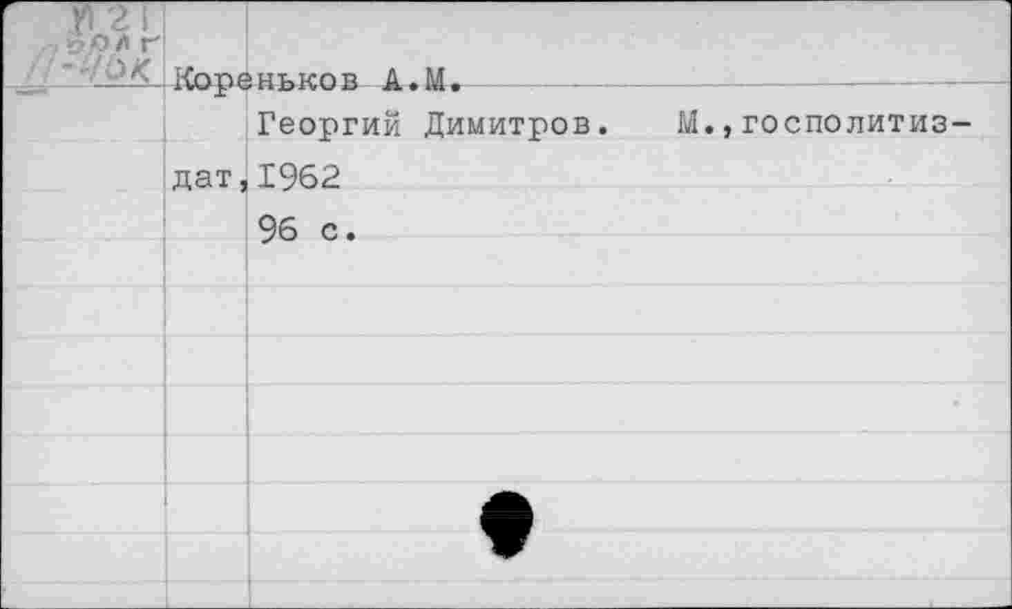 ﻿П2Г1 Лр* г //-VÖK:	РСпПАИТкЪГЛ'n Û - М .	-	
		Георгий Димитров. М.,госполитиз-
	дат,	1962
		96 с.
		
		
		
		
		♦
		
		